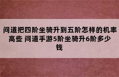 问道把四阶坐骑升到五阶怎样的机率高些 问道手游5阶坐骑升6阶多少钱